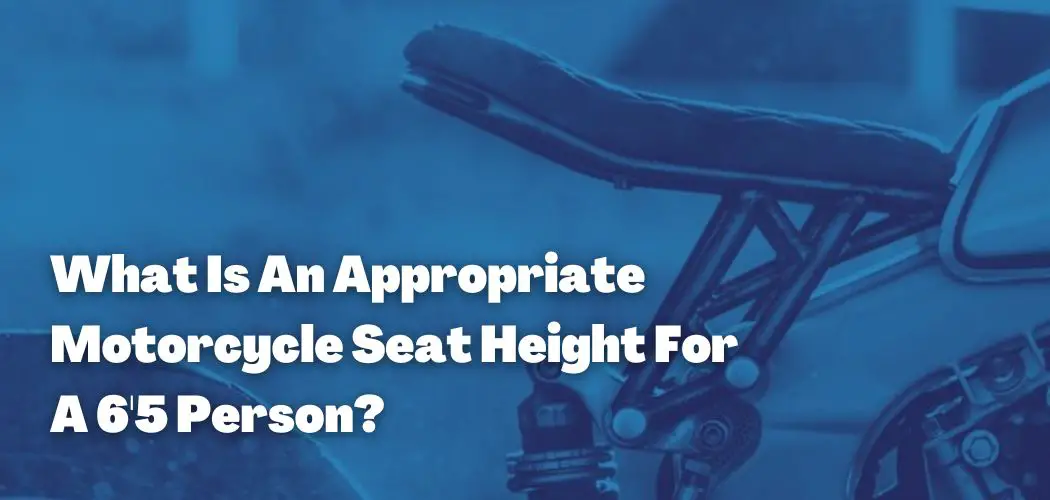 What Is An Appropriate Motorcycle Seat Height For A 6'5 Person?
